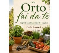 Orto fai da te: Segreti, tecniche, metodi e stagioni
