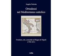 Ortodossi Nel Mediterraneo Cattolico: Frontiere, Reti, Comunita Nel Regno Di Napoli 1700-1821