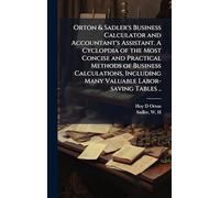 Orton & Sadler's Business Calculator and Accountant's Assistant. A Cyclopdia of the Most Concise and Practical Methods of Business Calculations, Including Many Valuable Labor-saving Tables ..
