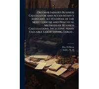Orton & Sadler's Business Calculator And Accountant's Assistant. A Cyclopdia Of The Most Concise And Practical Methods Of Business Calculations, Including Many Valuable Labor-Saving Tables ..