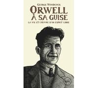 Orwell, à sa guise: La vie et l'oeuvre d'un esprit libre