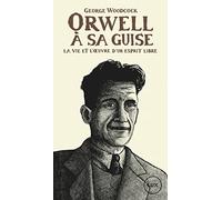 Orwell, à sa guise: La vie et l'oeuvre d'un esprit libre