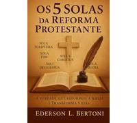 Os 5 Solas da Reforma Protestante: Um chamado à volta ao Evangelho puro e centralizado em Cristo - A Verdade que Reformou a Igreja e Transforma Vidas