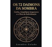 Os 72 Daimons da Sombra: Goétia, Arquétipos Junguianos e a Obra da Individuação: Para todos aqueles que, ao encontrar uma imagem perturbadora no espelho, tiveram a coragem de não desviar o olhar.