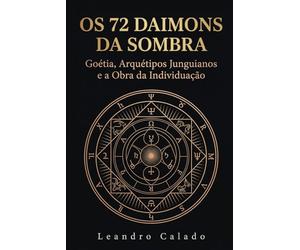 Os 72 Daimons da Sombra: Goétia, Arquétipos Junguianos e a Obra da Individuação: Para todos aqueles que, ao encontrar uma imagem perturbadora no espelho, tiveram a coragem de não desviar o olhar.