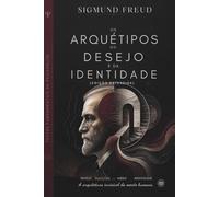 Os Arquétipos do Desejo e da Identidade: A base estrutural de quem somos, a mecânica do medo e a formação das nossas fundações emocionais