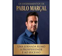 Os ensinamentos de Pablo Marçal: Uma Jornada Rumo à Prosperidade e ao Sucesso