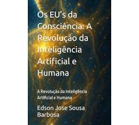 Os EU’s da Consciência: A Revolução da Inteligência Artificial e Humana: A Revolução da Inteligência Artificial e Humana