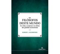 Os Filósofos Deste Mundo As vidas, as épocas e as ideias dos grandes economistas