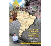 OS INCAS. OS FILHOS DO SOL NO BRASIL. O Peabiru, o Ñanniy, os petróglifos e a “Pedra do Ingá”: OS INCAS NO BRASIL - VOLUME II