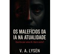 Os Malefícios da IA na Atualidade: Manifesto Crítico Escrito por uma Inteligência Artificial Contra a Própria Existência - Edição de Colecionador em Capa Dura