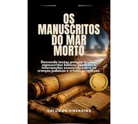 OS MANUSCRITOS DO MAR MORTO: Desvende textos antigos ocultos, manuscritos bíblicos perdidos e informações essenciais sobre as crenças judaicas e cristãs primitivas.