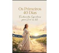 Os Primeiros 40 Dias: Fundamentos espirituais para viver os 365