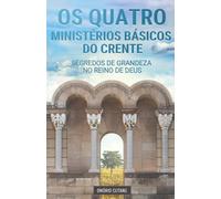Os Quatro Ministérios Básicos do Crente: Segredos de Grandeza no Reino de Deus