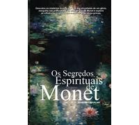 Os Segredos Espirituais De Monet: Descubra Os Mistérios Ocultos Por Trás Das Pinceladas De Um Gênio, Mergulhe Nas Profundezas Da Alma De Claude Monet E Explore As Influências Místicas Que Moldaram Sua