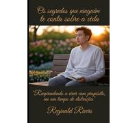 Os segredos que ninguém te conta sobre a vida: "Reaprendendo a viver com propósito em um tempo de distrações"