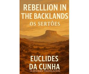 Os Sertões: Rebellion in the Backlands: A Modern Translation of Brazil’s Foundational Historical Masterpiece by Euclides da Cunha