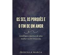 Os ses, os porquês e o fim de um amor: monólogos e poemas de uma mulher recém-renascida