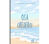 Osa Crederci. Scopri la Strada per le Tue Opportunità. Vol.1: 1.Come valutare le proprie capacità. 2.Come diventare perspicace. 3. Come conoscere se stessi.