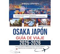 Osaka Japón Guía De Viaje 2025-2026: Guía Completa De 50 Atracciones Imprescindibles Y Experiencias Inolvidables Para Los Turistas
