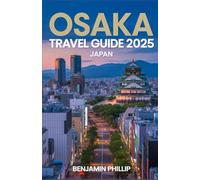 OSAKA TRAVEL GUIDE 2025: Where to Go, What to Eat, and How to Explore Japan’s Most Exciting City