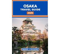 Osaka Travel Guide 2025: Your Essential Companion to Japan's Lively Metropolis: Savor Every Bite, Explore Every Corner, and Navigate Like a Local.