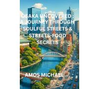 OSAKA UNCOVERED: A JOURNEY THROUGH SOULFUL STREETS & STREETS-FOOD SECRETS: Rediscover Japan’s Kitchen-Hidden Markets, Nightlife Pulse & Authentic Local Life