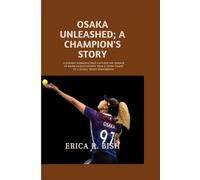 Osaka Unleashed; A Champion's Story: A Dynamic Narrative That Captures The Essence Of Naomi Osaka's Journey From A Young Talent To A Global Tennis Phenomenon