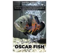 Oscar Fish: A Comprehensive Guide For Raising And Nurturing Your Oscar Fish With Tips On Breeding, Health Management, Behavior, Handling, Nutrition, And Beyond.