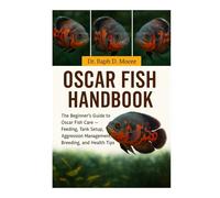 OSCAR FISH HANDBOOK: The Beginner’s Guide to Oscar Fish Care - Feeding, Tank Setup, Aggression Management, Breeding, and Health Tips