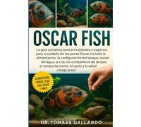 OSCAR FISH: La guía completa para principiantes y expertos para el cuidado de los peces Oscar, incluida la alimentación, la configuración del tanque, ... el comportamiento, el costo y la salud...