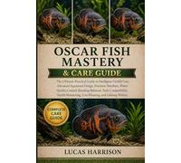 OSCAR FISH MASTERY & CARE GUIDE: The Ultimate Practical Guide to Intelligent Cichlid Care, Advanced Aquarium Design, Precision Nutrition, Water ... Cost Planning, and Lifelong Welfare