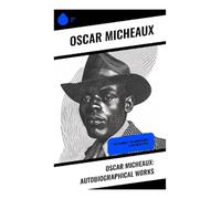 Oscar Micheaux: Autobiographical Works: The Conquest, The Homesteader & The Forged Note