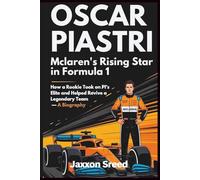 Oscar Piastri: McLaren’s Rising Star in Formula 1: How a Rookie Took on F1’s Elite and Helped Revive a Legendary Team - A Biography