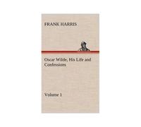Oscar Wilde, His Life And Confessions - Volume 1