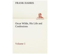 Oscar Wilde, His Life And Confessions - Volume 1