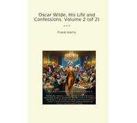 Oscar Wilde, His Life and Confessions. Volume 2 (of 2)