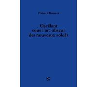 Oscillant sous l'arc obscur des nouveaux soleils - Patrick Bouvet - KC Editions - broché - Roman