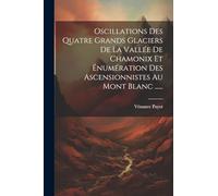 Oscillations Des Quatre Grands Glaciers De La Vallée De Chamonix Et Énumération Des Ascensionnistes Au Mont Blanc ......