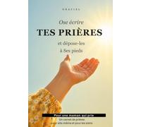 Ose écrire tes prières et dépose-les à Ses pieds: Un carnet de prières pour une maman qui prie pour elle-même et pour les siens
