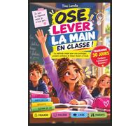Ose lever la main en classe !: La méthode simple pour oser participer, prendre confiance et mieux réussir à l’école