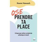 Ose prendre ta place 8 étapes pour cultiver un leadership authentique et inclusif - Ihsane Haouach - Academia Eds - broché - Guide