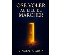 Ose Voler Au Lieu De Marcher: Le Courage de Vivre Magnifiquement, Sans S’excuser