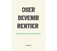 Oser devenir rentier: Guide de l'indépendance financière