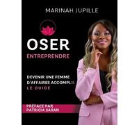 Oser Entreprendre, Devenir Une Femme D'affaires Accomplie - Le Guide