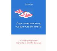 Oser entreprendre un voyage vers soi-même: Le cahier pratique pour reprendre le contrôle de sa vie