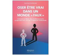 Oser Être Vrai Dans Un Monde Faux - Comment Se Libérer Des Conditionnements Et Répondre Avec Courage À L'appel De L'authenticité