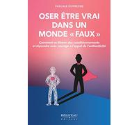 Oser Être Vrai Dans Un Monde Faux - Comment Se Libérer Des Conditionnements Et Répondre Avec Courage À L'appel De L'authenticité
