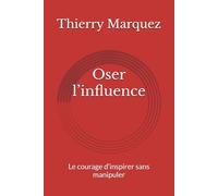 Oser l’influence: Le courage d’inspirer sans manipuler