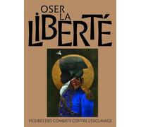 Oser La Liberté - Figures Des Combats Contre L'esclavage